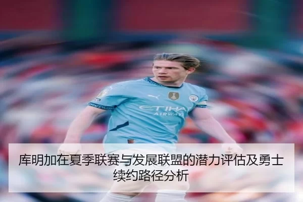 库明加在夏季联赛与发展联盟的潜力评估及勇士续约路径分析