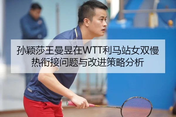 孙颖莎王曼昱在WTT利马站女双慢热衔接问题与改进策略分析
